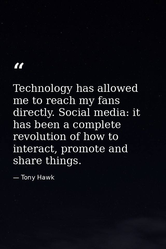 Technology has allowed me to reach my fans directly. Social media: it has been a complete revolution of how to interact, — Tony Hawk