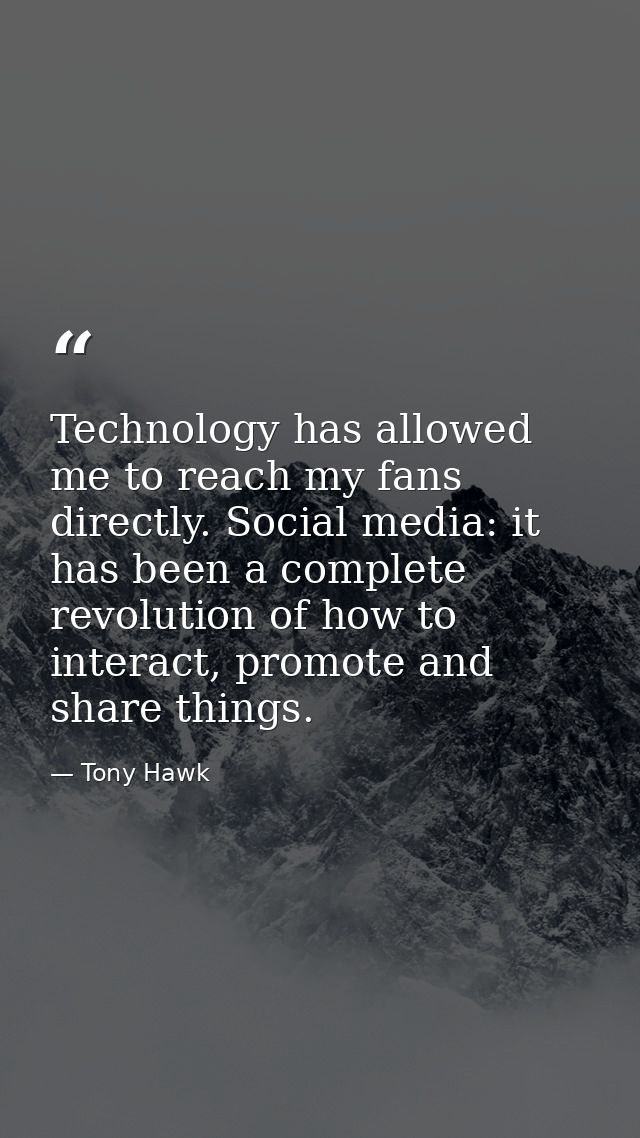 Technology has allowed me to reach my fans directly. Social media: it has been a complete revolution of how to interact, — Tony Hawk