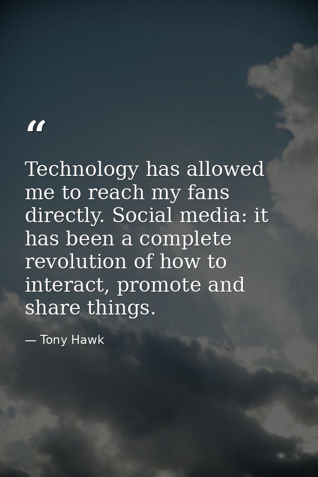 Technology has allowed me to reach my fans directly. Social media: it has been a complete revolution of how to interact, — Tony Hawk