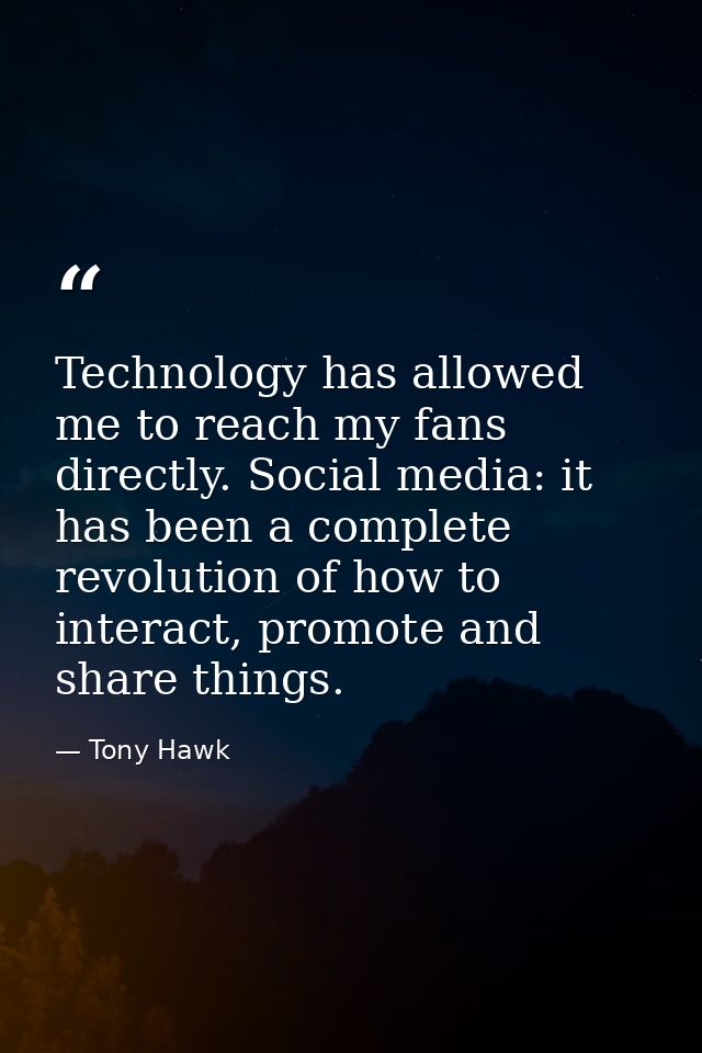Technology has allowed me to reach my fans directly. Social media: it has been a complete revolution of how to interact, — Tony Hawk