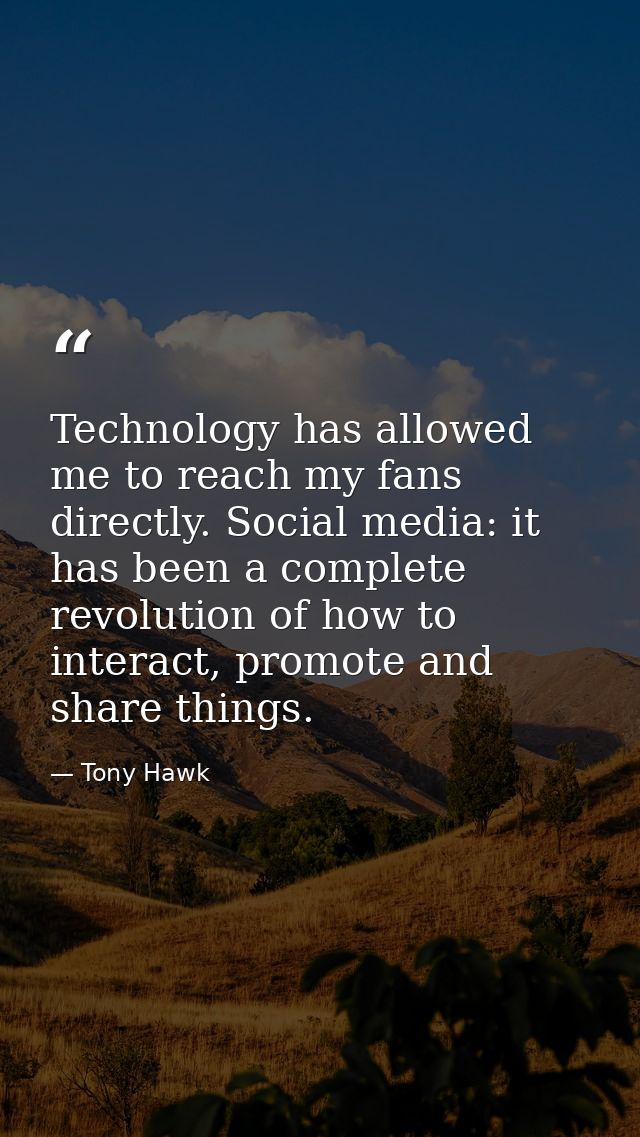 Technology has allowed me to reach my fans directly. Social media: it has been a complete revolution of how to interact, — Tony Hawk