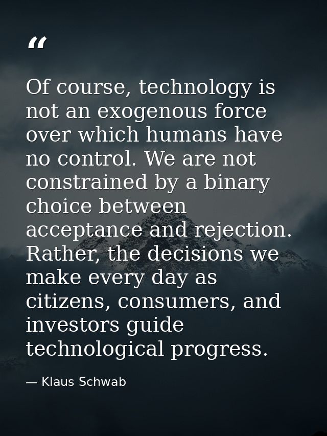 Of course, technology is not an exogenous force over which humans have no control. We are not constrained by a binary ch — Klaus Schwab