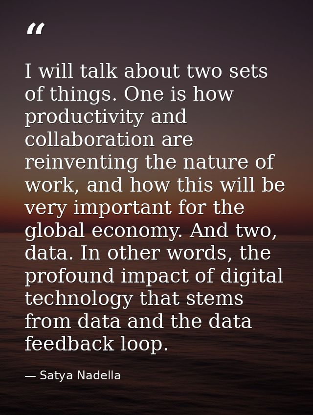 I will talk about two sets of things. One is how productivity and collaboration are reinventing the nature of work, and  — Satya Nadella