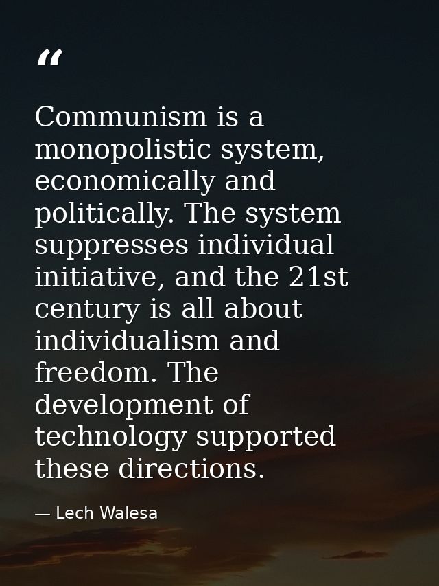 Communism is a monopolistic system, economically and politically. The system suppresses individual initiative, and the 2 — Lech Walesa
