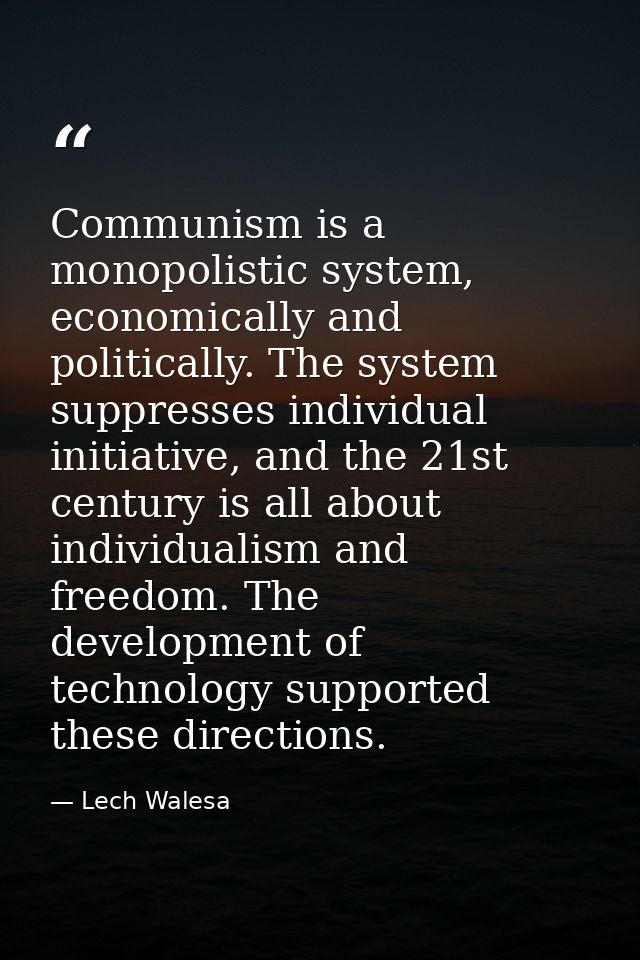 Communism is a monopolistic system, economically and politically. The system suppresses individual initiative, and the 2 — Lech Walesa