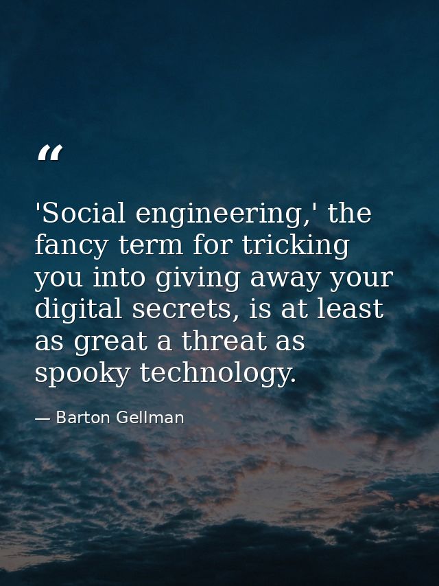 'Social engineering,' the fancy term for tricking you into giving away your digital secrets, is at least as great a thre — Barton Gellman