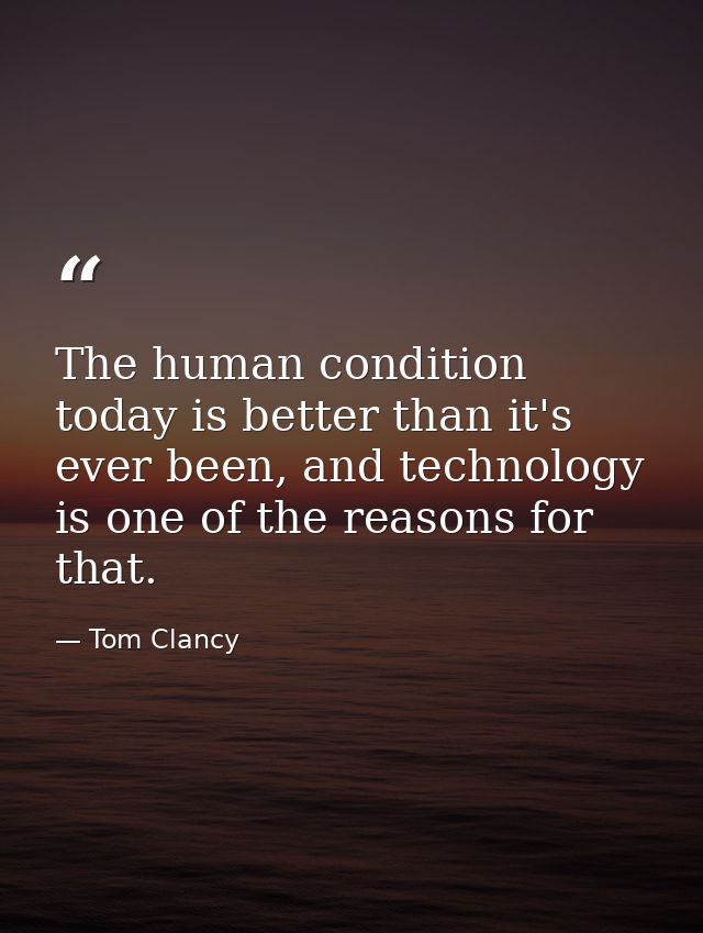The human condition today is better than it's ever been, and technology is one of the reasons for that. — Tom Clancy