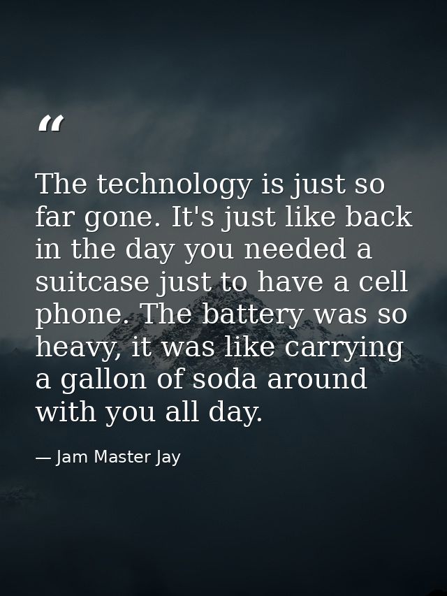 The technology is just so far gone. It's just like back in the day you needed a suitcase just to have a cell phone. The  — Jam Master Jay