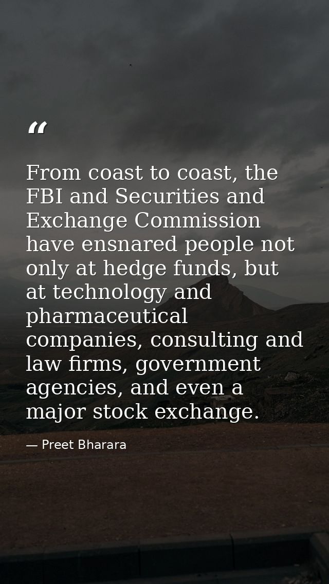 From coast to coast, the FBI and Securities and Exchange Commission have ensnared people not only at hedge funds, but at — Preet Bharara