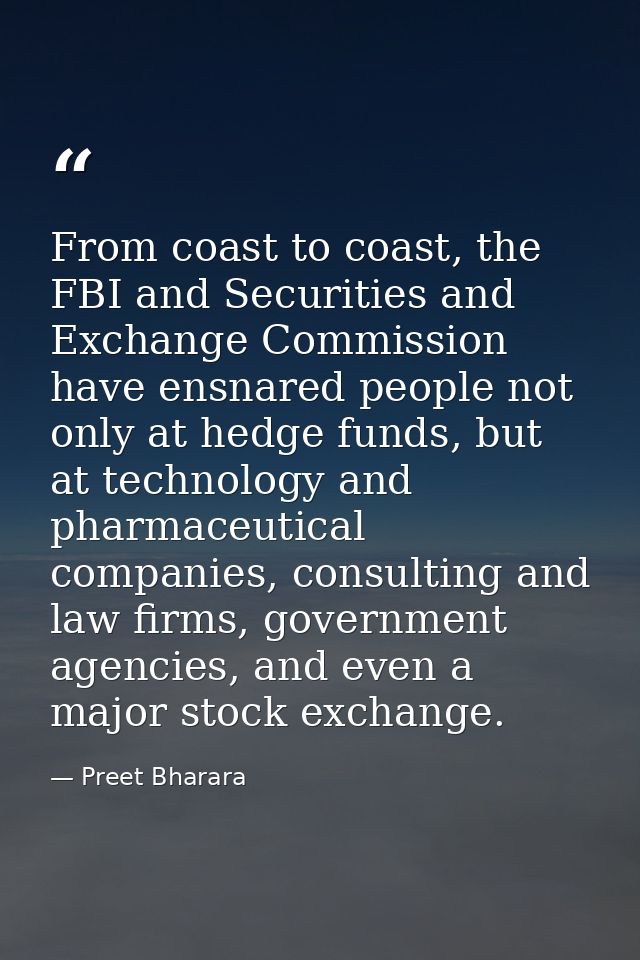 From coast to coast, the FBI and Securities and Exchange Commission have ensnared people not only at hedge funds, but at — Preet Bharara