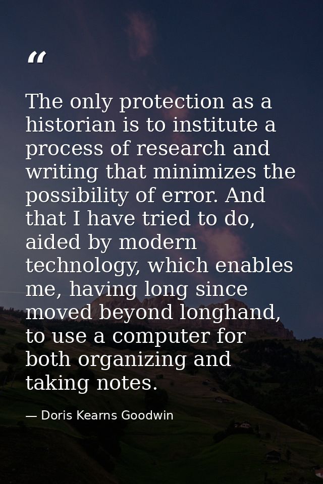 The only protection as a historian is to institute a process of research and writing that minimizes the possibility of e — Doris Kearns Goodwin
