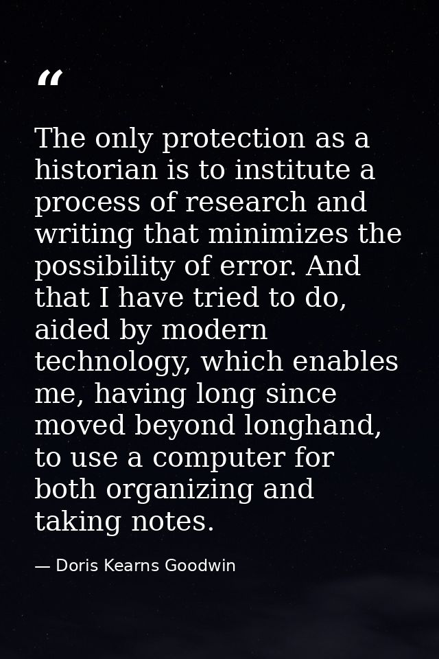 The only protection as a historian is to institute a process of research and writing that minimizes the possibility of e — Doris Kearns Goodwin