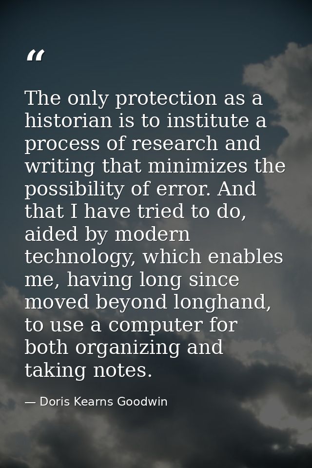 The only protection as a historian is to institute a process of research and writing that minimizes the possibility of e — Doris Kearns Goodwin