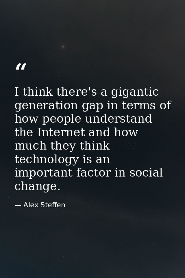 I think there's a gigantic generation gap in terms of how people understand the Internet and how much they think technol — Alex Steffen