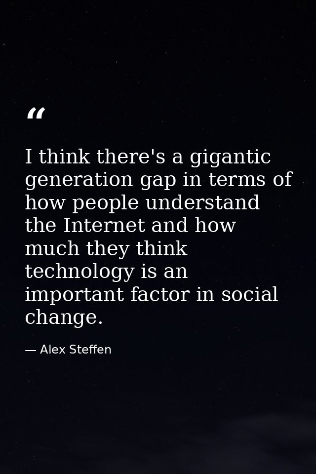 I think there's a gigantic generation gap in terms of how people understand the Internet and how much they think technol — Alex Steffen