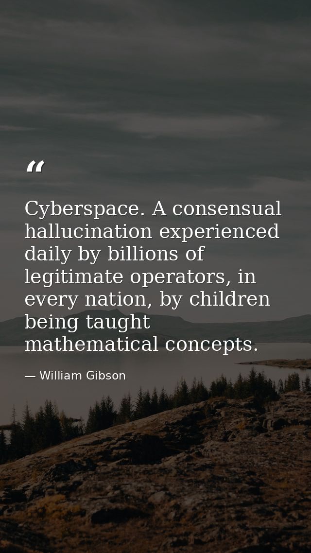 Cyberspace. A consensual hallucination experienced daily by billions of legitimate operators, in every nation, by childr — William Gibson