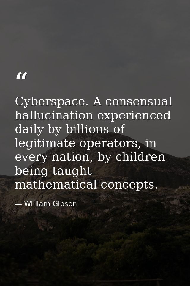 Cyberspace. A consensual hallucination experienced daily by billions of legitimate operators, in every nation, by childr — William Gibson