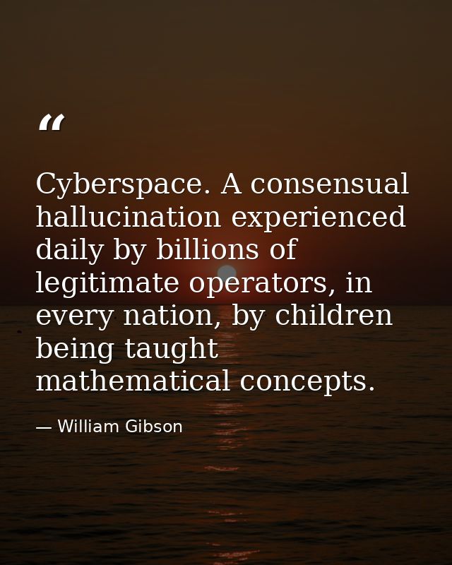 Cyberspace. A consensual hallucination experienced daily by billions of legitimate operators, in every nation, by childr — William Gibson