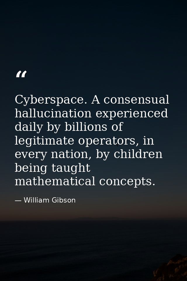 Cyberspace. A consensual hallucination experienced daily by billions of legitimate operators, in every nation, by childr — William Gibson