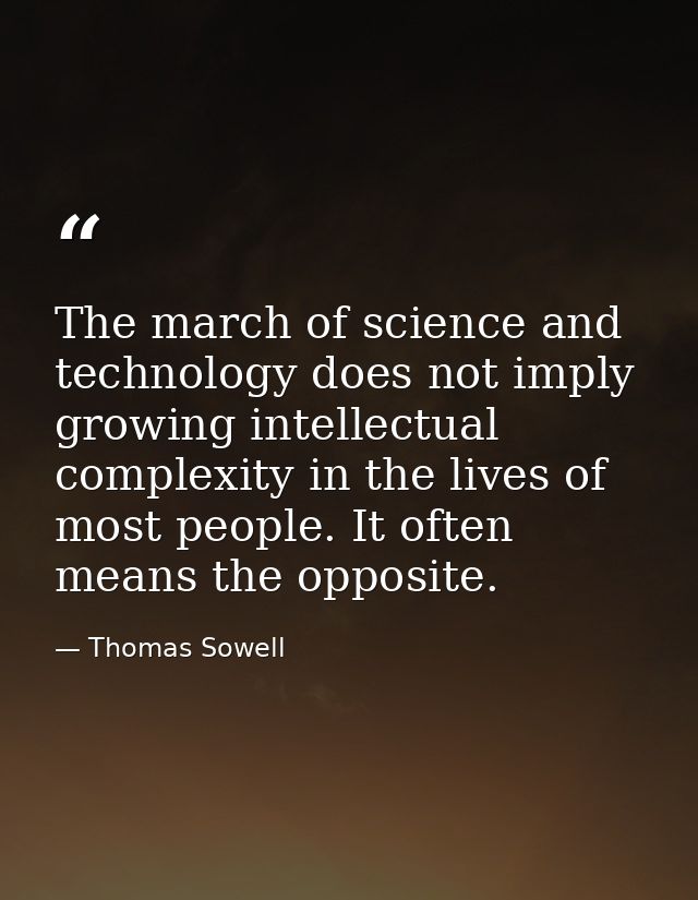 The march of science and technology does not imply growing intellectual complexity in the lives of most people. It often — Thomas Sowell