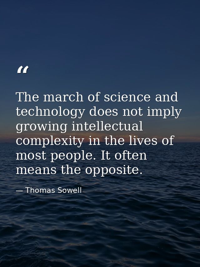 The march of science and technology does not imply growing intellectual complexity in the lives of most people. It often — Thomas Sowell