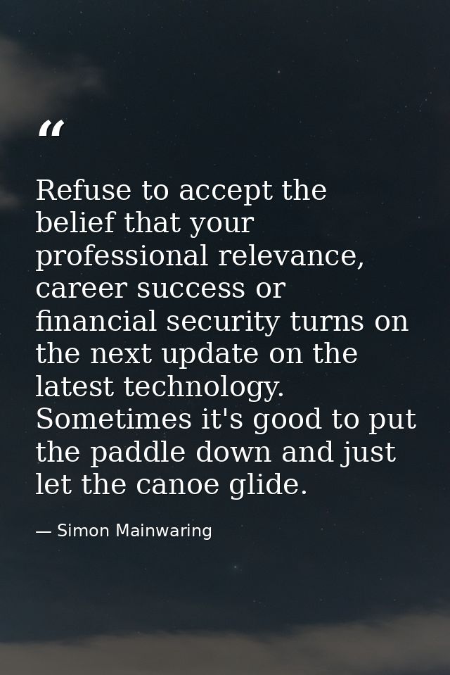 Refuse to accept the belief that your professional relevance, career success or financial security turns on the next upd — Simon Mainwaring
