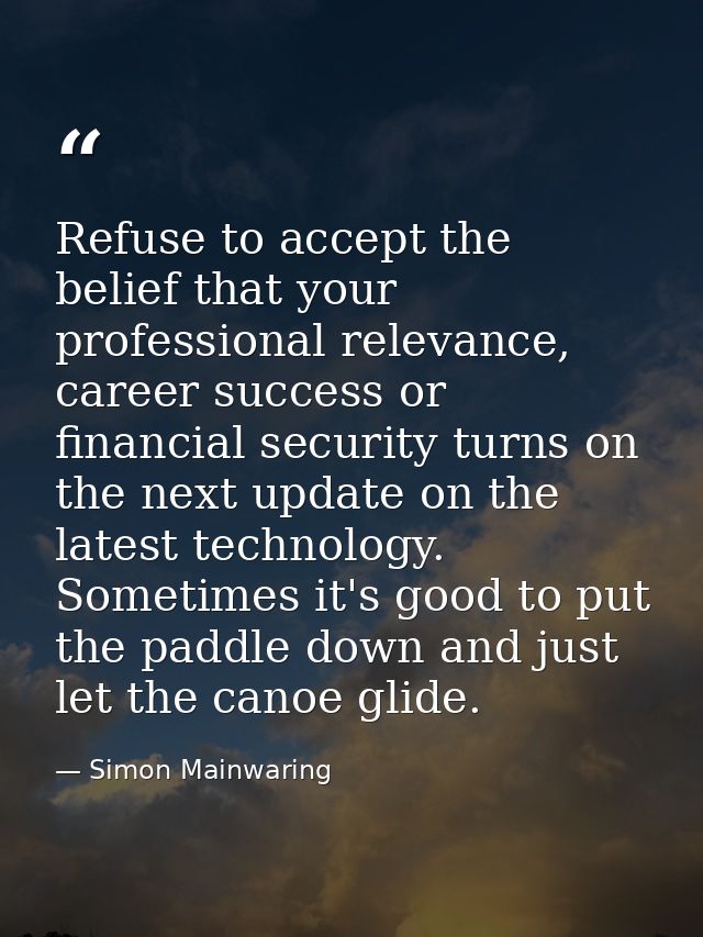 Refuse to accept the belief that your professional relevance, career success or financial security turns on the next upd — Simon Mainwaring