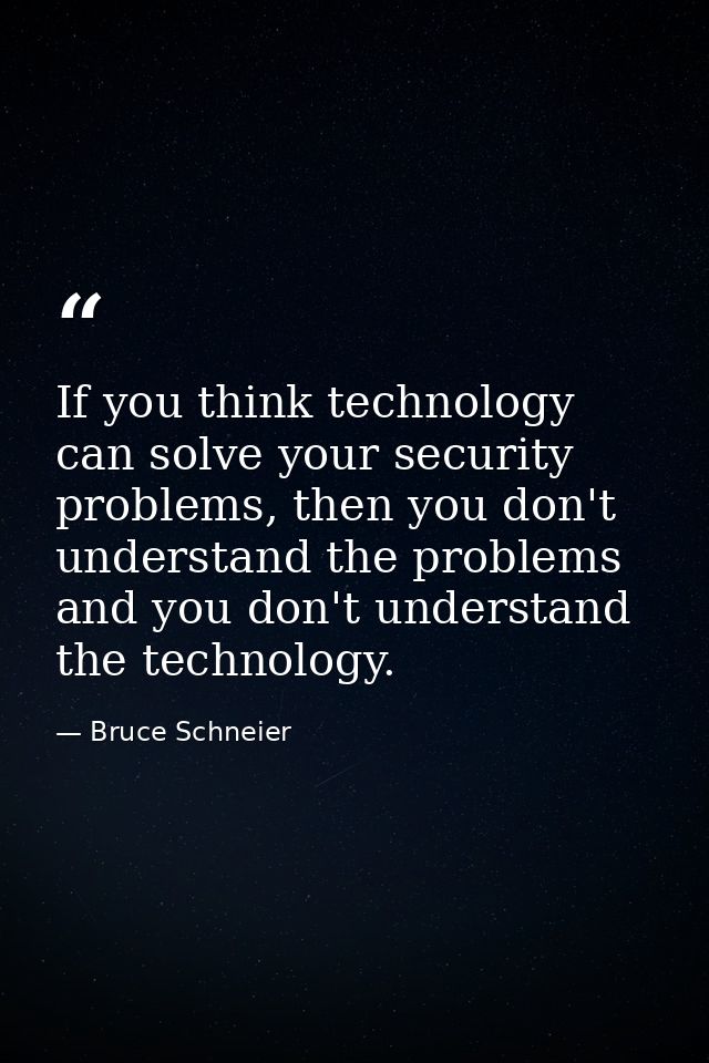 If you think technology can solve your security problems, then you don't understand the problems and you don't understan — Bruce Schneier