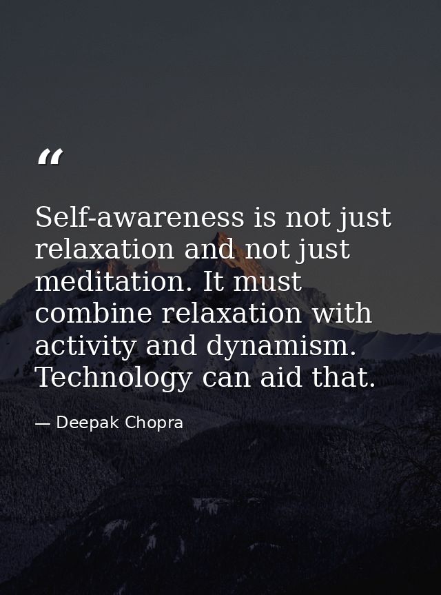 Self-awareness is not just relaxation and not just meditation. It must combine relaxation with activity and dynamism. Te — Deepak Chopra
