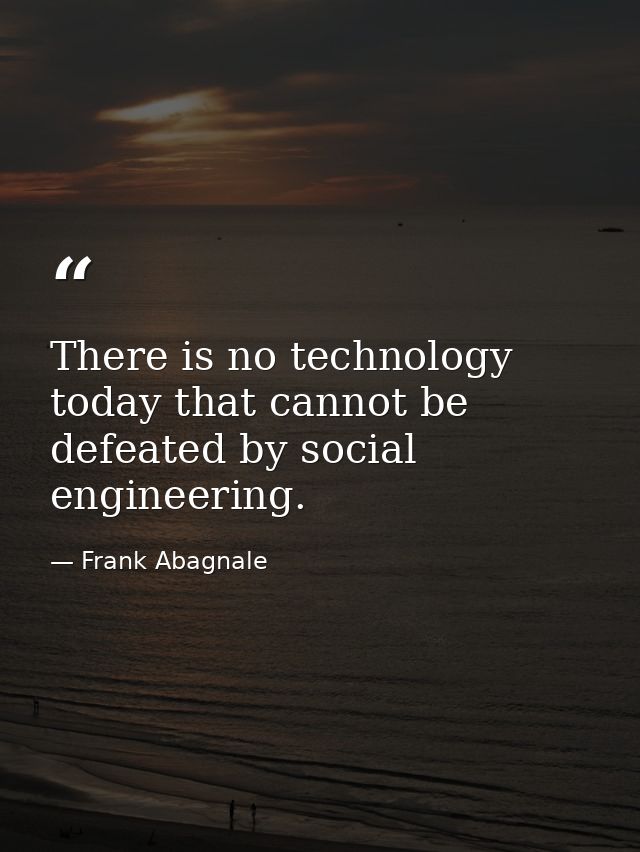 There is no technology today that cannot be defeated by social engineering. — Frank Abagnale