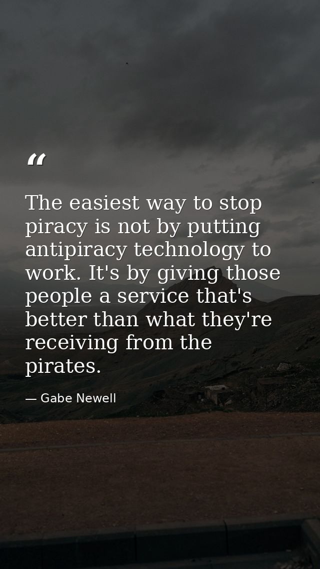 The easiest way to stop piracy is not by putting antipiracy technology to work. It's by giving those people a service th — Gabe Newell