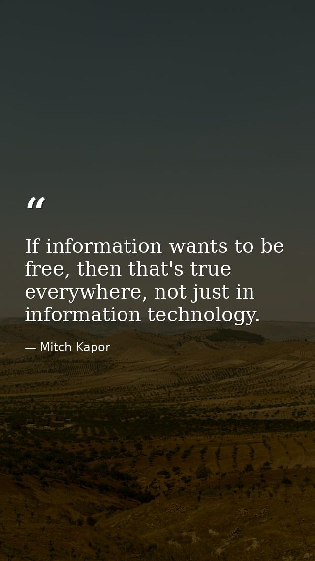 If information wants to be free, then that's true everywhere, not just in information technology. — Mitch Kapor
