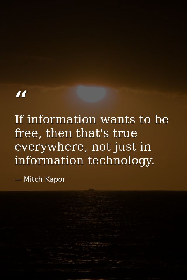 If information wants to be free, then that's true everywhere, not just in information technology. — Mitch Kapor