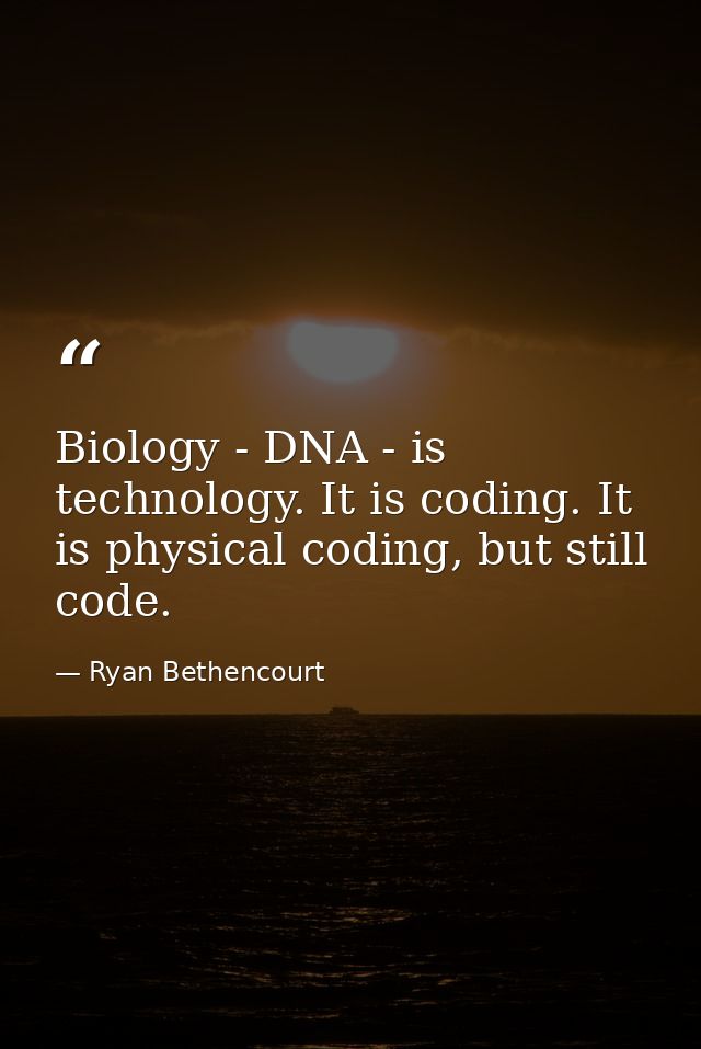 Biology - DNA - is technology. It is coding. It is physical coding, but still code. — Ryan Bethencourt