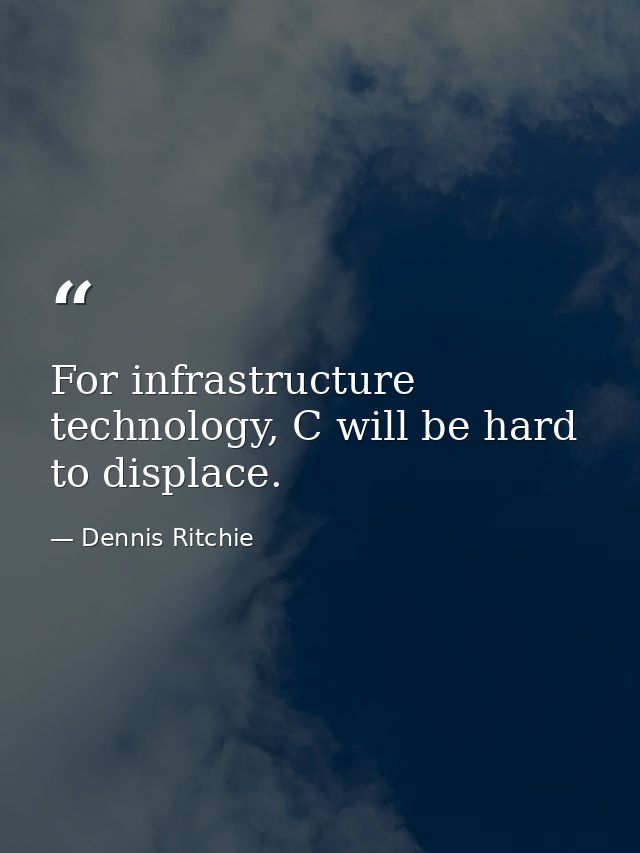For infrastructure technology, C will be hard to displace. — Dennis Ritchie