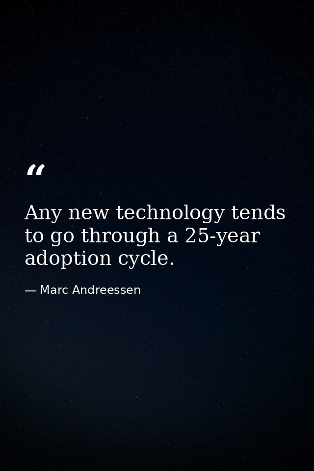 Any new technology tends to go through a 25-year adoption cycle. — Marc Andreessen