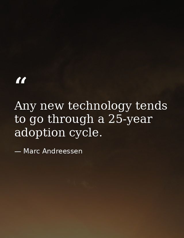 Any new technology tends to go through a 25-year adoption cycle. — Marc Andreessen