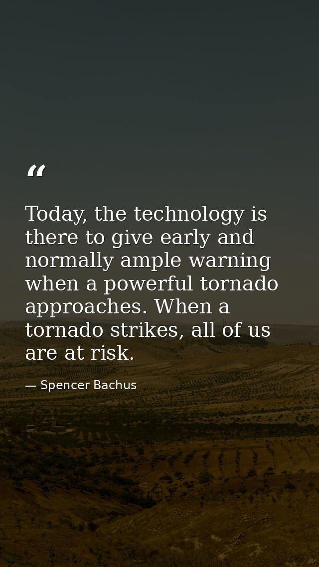 Today, the technology is there to give early and normally ample warning when a powerful tornado approaches. When a torna — Spencer Bachus