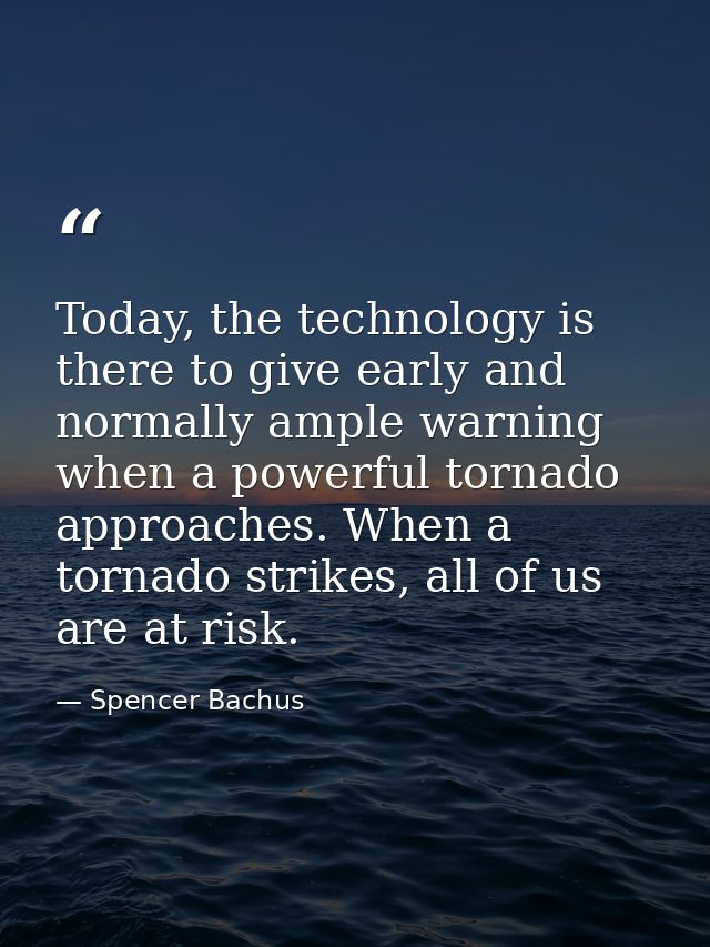 Today, the technology is there to give early and normally ample warning when a powerful tornado approaches. When a torna — Spencer Bachus