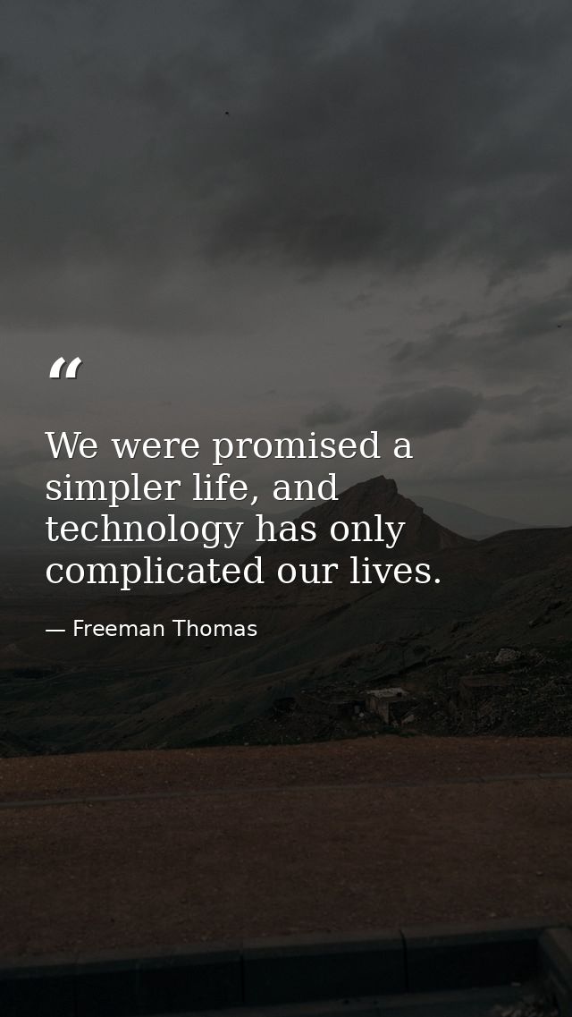 We were promised a simpler life, and technology has only complicated our lives. — Freeman Thomas