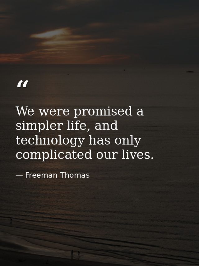 We were promised a simpler life, and technology has only complicated our lives. — Freeman Thomas