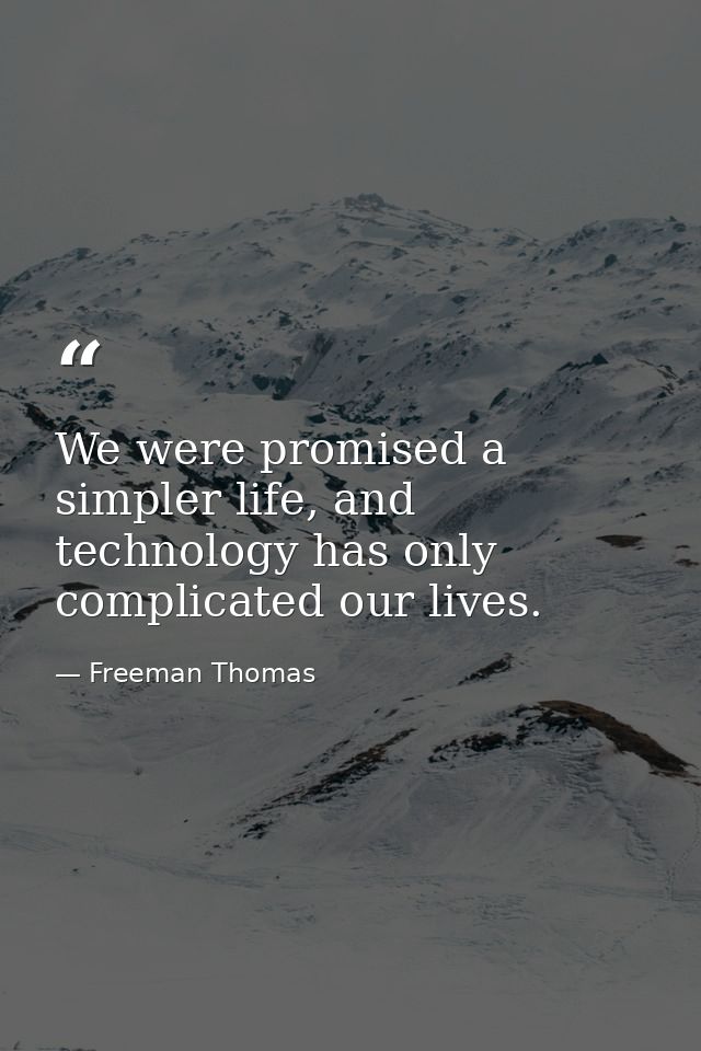 We were promised a simpler life, and technology has only complicated our lives. — Freeman Thomas