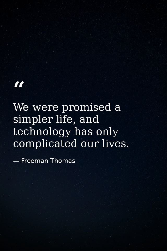 We were promised a simpler life, and technology has only complicated our lives. — Freeman Thomas