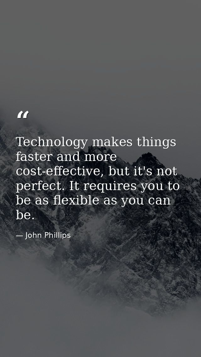 Technology makes things faster and more cost-effective, but it's not perfect. It requires you to be as flexible as you c — John Phillips