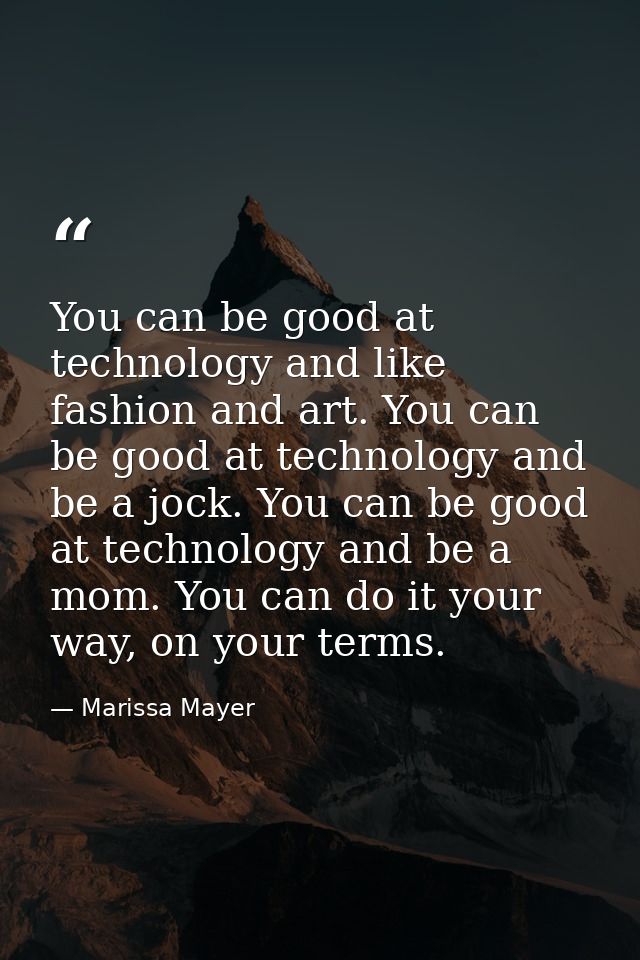 You can be good at technology and like fashion and art. You can be good at technology and be a jock. You can be good at  — Marissa Mayer