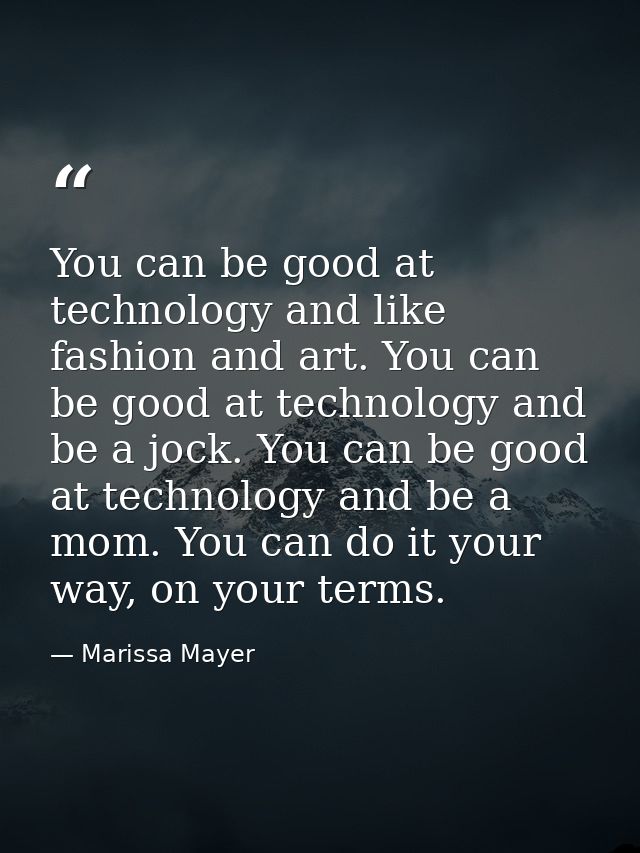 You can be good at technology and like fashion and art. You can be good at technology and be a jock. You can be good at  — Marissa Mayer