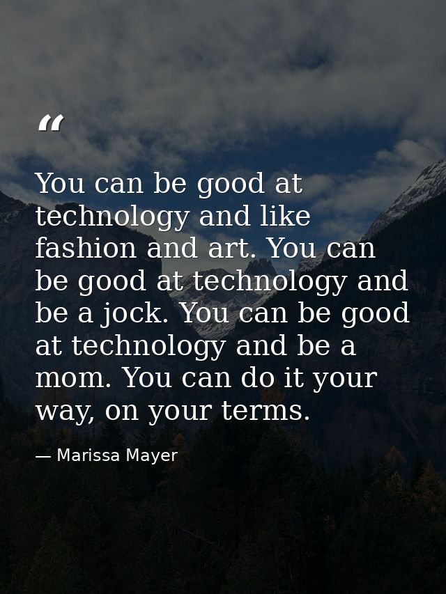 You can be good at technology and like fashion and art. You can be good at technology and be a jock. You can be good at  — Marissa Mayer
