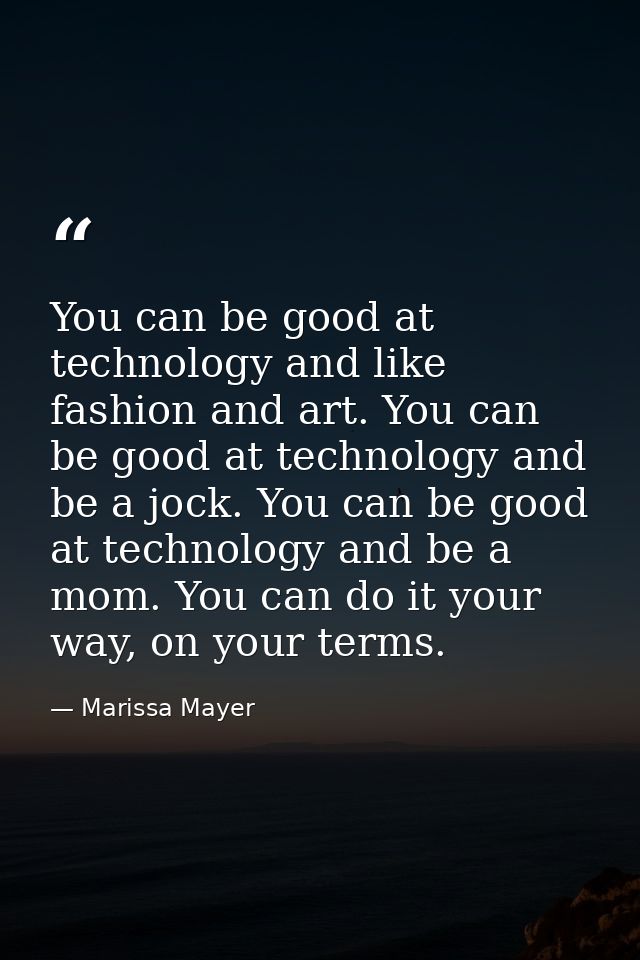 You can be good at technology and like fashion and art. You can be good at technology and be a jock. You can be good at  — Marissa Mayer
