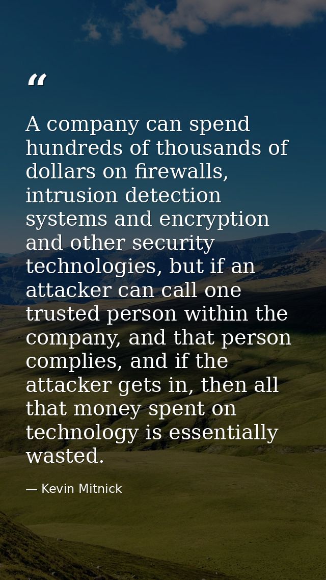 A company can spend hundreds of thousands of dollars on firewalls, intrusion detection systems and encryption and other  — Kevin Mitnick