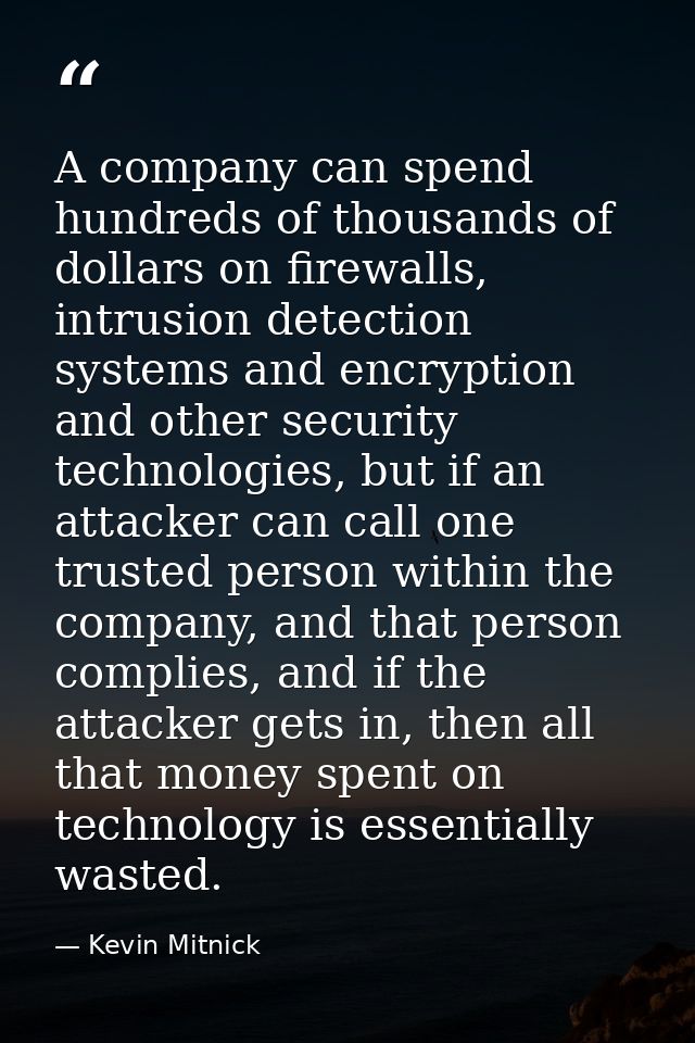 A company can spend hundreds of thousands of dollars on firewalls, intrusion detection systems and encryption and other  — Kevin Mitnick